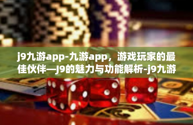 j9九游app-九游app，游戏玩家的最佳伙伴—J9的魅力与功能解析-j9九游app