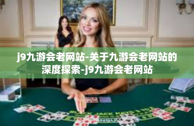j9九游会老网站-关于九游会老网站的深度探索-j9九游会老网站