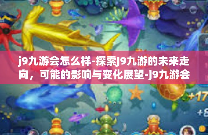 j9九游会怎么样-探索J9九游的未来走向，可能的影响与变化展望-j9九游会怎么样
