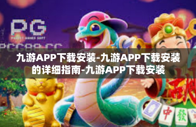 九游APP下载安装-九游APP下载安装的详细指南-九游APP下载安装