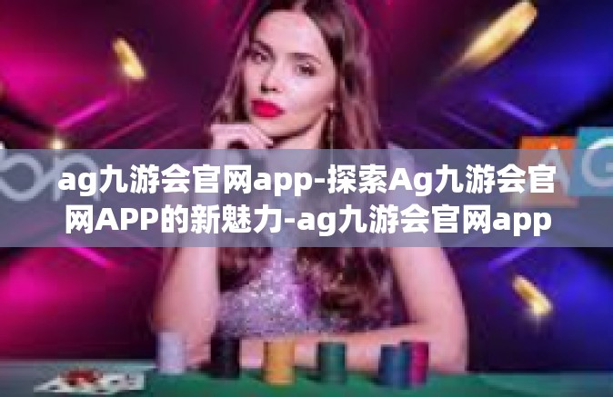 ag九游会官网app-探索Ag九游会官网APP的新魅力-ag九游会官网app