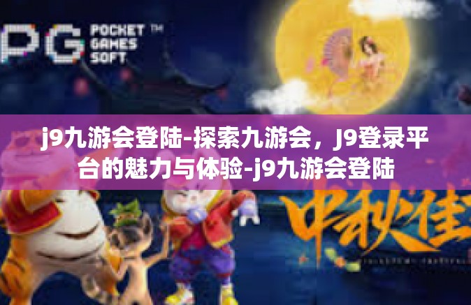 j9九游会登陆-探索九游会，J9登录平台的魅力与体验-j9九游会登陆