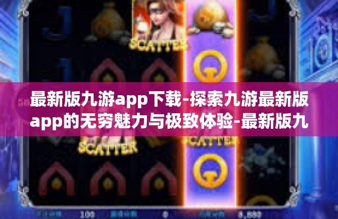 最新版九游app下载-探索九游最新版app的无穷魅力与极致体验-最新版九游app下载