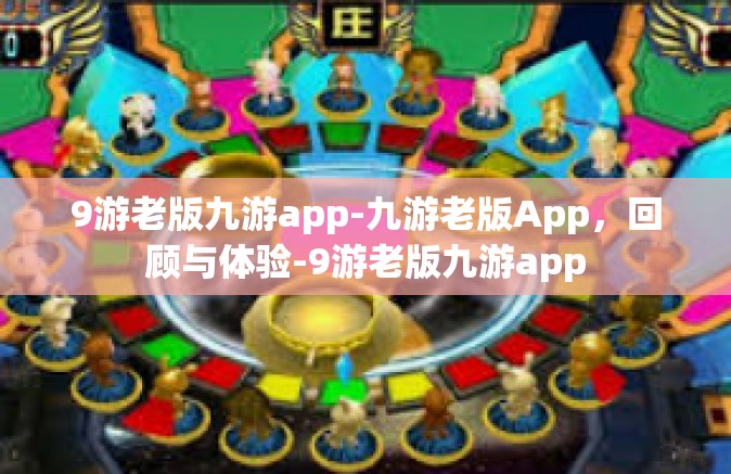 9游老版九游app-九游老版App，回顾与体验-9游老版九游app