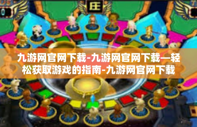 九游网官网下载-九游网官网下载—轻松获取游戏的指南-九游网官网下载