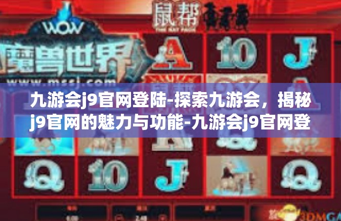 九游会j9官网登陆-探索九游会，揭秘j9官网的魅力与功能-九游会j9官网登陆