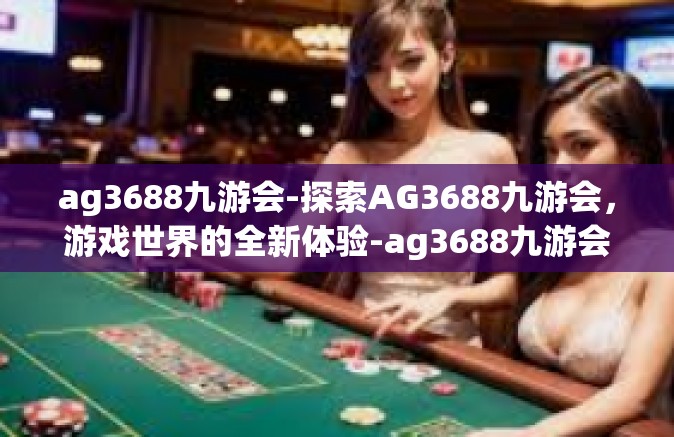 ag3688九游会-探索AG3688九游会，游戏世界的全新体验-ag3688九游会