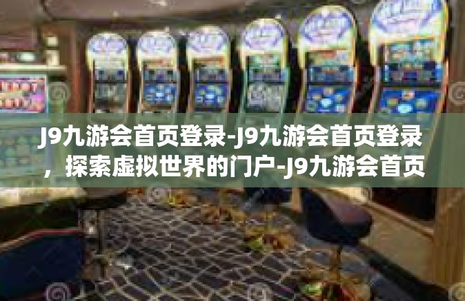 J9九游会首页登录-J9九游会首页登录，探索虚拟世界的门户-J9九游会首页登录