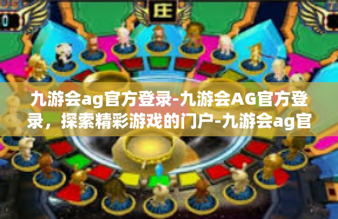 九游会ag官方登录-九游会AG官方登录，探索精彩游戏的门户-九游会ag官方登录
