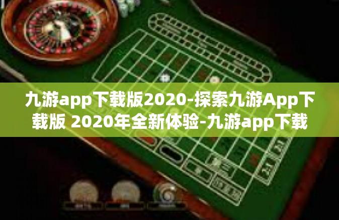 九游app下载版2020-探索九游App下载版 2020年全新体验-九游app下载版2020