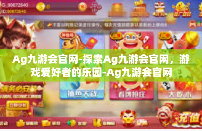 Ag九游会官网-探索Ag九游会官网，游戏爱好者的乐园-Ag九游会官网