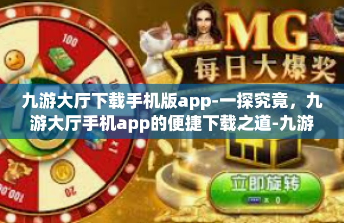 九游大厅下载手机版app-一探究竟，九游大厅手机app的便捷下载之道-九游大厅下载手机版app