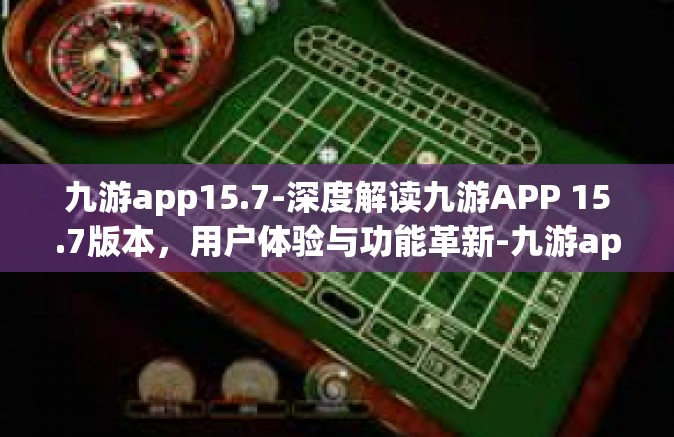 九游app15.7-深度解读九游APP 15.7版本，用户体验与功能革新-九游app15.7