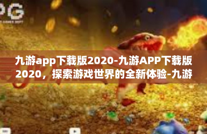 九游app下载版2020-九游APP下载版2020，探索游戏世界的全新体验-九游app下载版2020