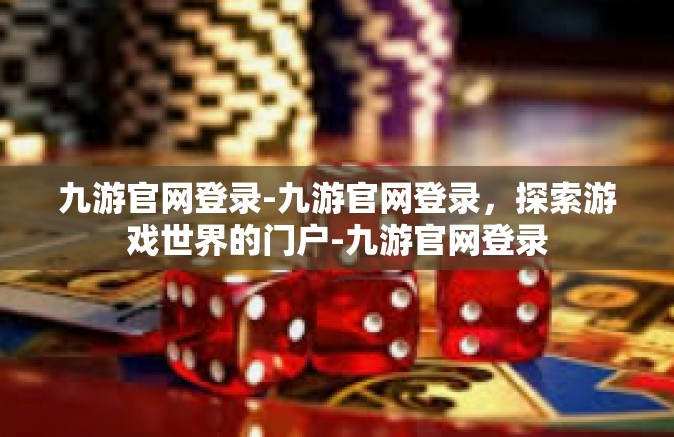 九游官网登录-九游官网登录，探索游戏世界的门户-九游官网登录