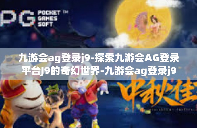 九游会ag登录j9-探索九游会AG登录平台J9的奇幻世界-九游会ag登录j9