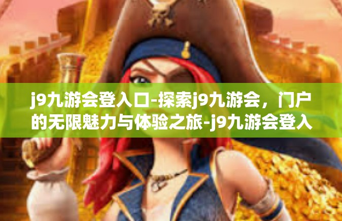 j9九游会登入口-探索j9九游会，门户的无限魅力与体验之旅-j9九游会登入口