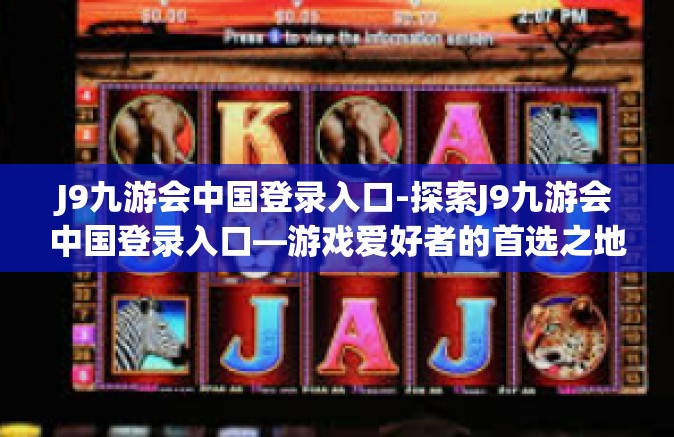 J9九游会中国登录入口-探索J9九游会中国登录入口—游戏爱好者的首选之地-J9九游会中国登录入口