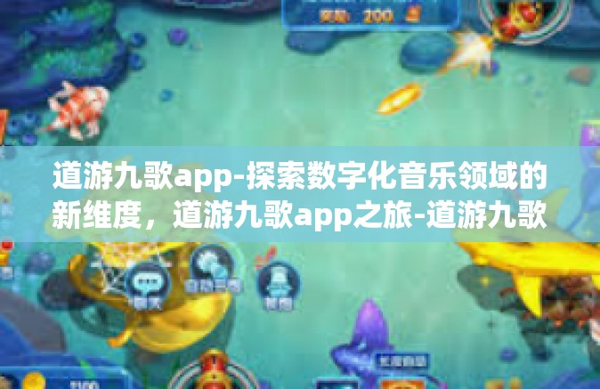 道游九歌app-探索数字化音乐领域的新维度，道游九歌app之旅-道游九歌app