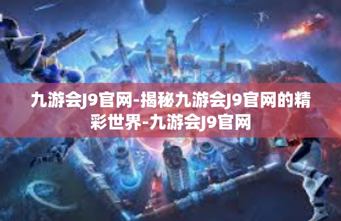 九游会J9官网-揭秘九游会J9官网的精彩世界-九游会J9官网