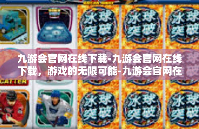 九游会官网在线下载-九游会官网在线下载，游戏的无限可能-九游会官网在线下载