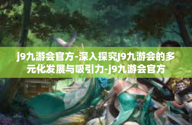 j9九游会官方-深入探究J9九游会的多元化发展与吸引力-j9九游会官方