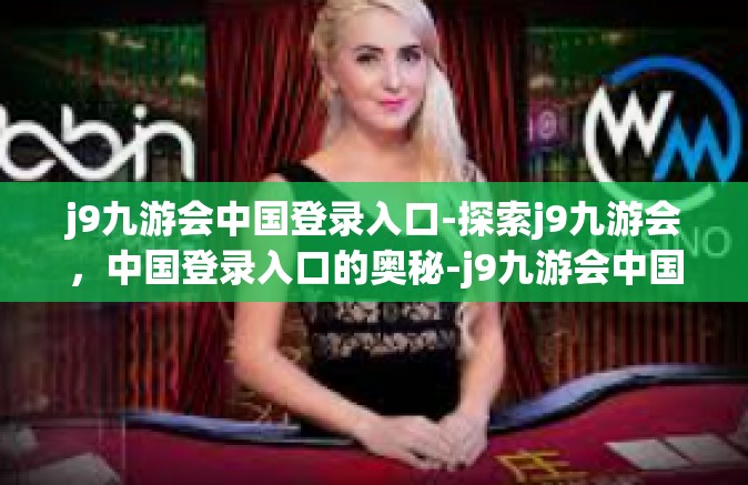 j9九游会中国登录入口-探索j9九游会，中国登录入口的奥秘-j9九游会中国登录入口