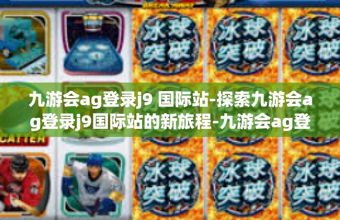 九游会ag登录j9 国际站-探索九游会ag登录j9国际站的新旅程-九游会ag登录j9 国际站