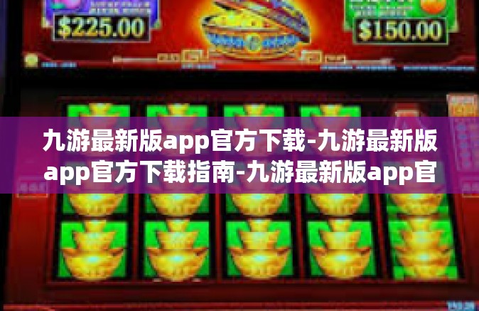 九游最新版app官方下载-九游最新版app官方下载指南-九游最新版app官方下载