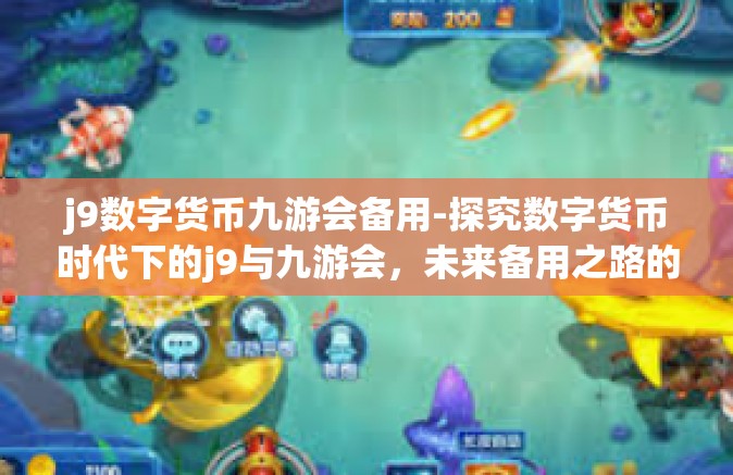 j9数字货币九游会备用-探究数字货币时代下的j9与九游会，未来备用之路的探索-j9数字货币九游会备用