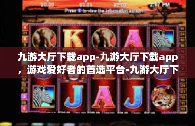 九游大厅下载app-九游大厅下载app，游戏爱好者的首选平台-九游大厅下载app