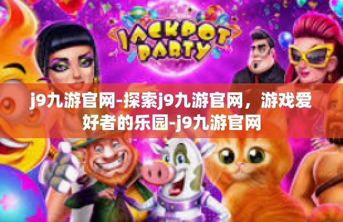 j9九游官网-探索j9九游官网，游戏爱好者的乐园-j9九游官网