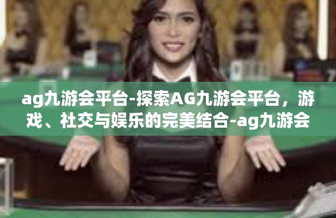 ag九游会平台-探索AG九游会平台，游戏、社交与娱乐的完美结合-ag九游会平台