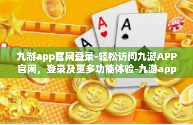 九游app官网登录-轻松访问九游APP官网，登录及更多功能体验-九游app官网登录
