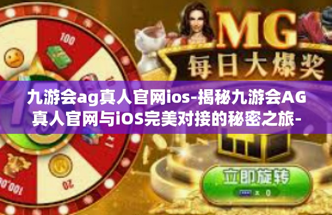 九游会ag真人官网ios-揭秘九游会AG真人官网与iOS完美对接的秘密之旅-九游会ag真人官网ios