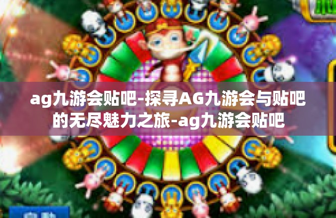 ag九游会贴吧-探寻AG九游会与贴吧的无尽魅力之旅-ag九游会贴吧