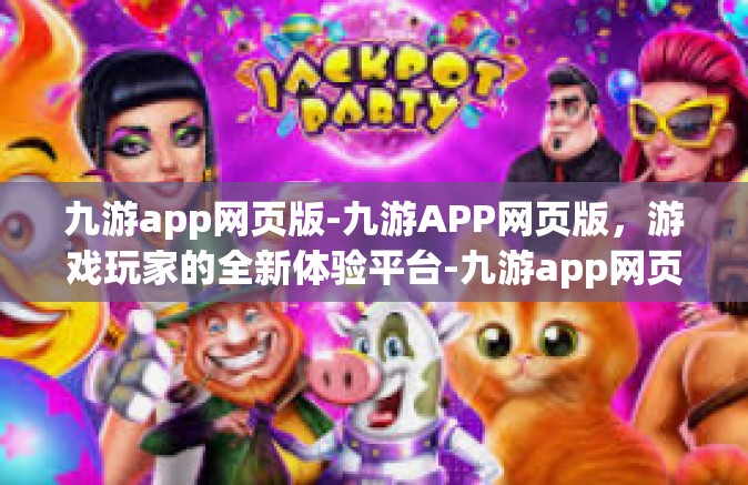 九游app网页版-九游APP网页版，游戏玩家的全新体验平台-九游app网页版