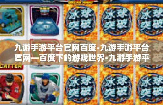 九游手游平台官网百度-九游手游平台官网—百度下的游戏世界-九游手游平台官网百度