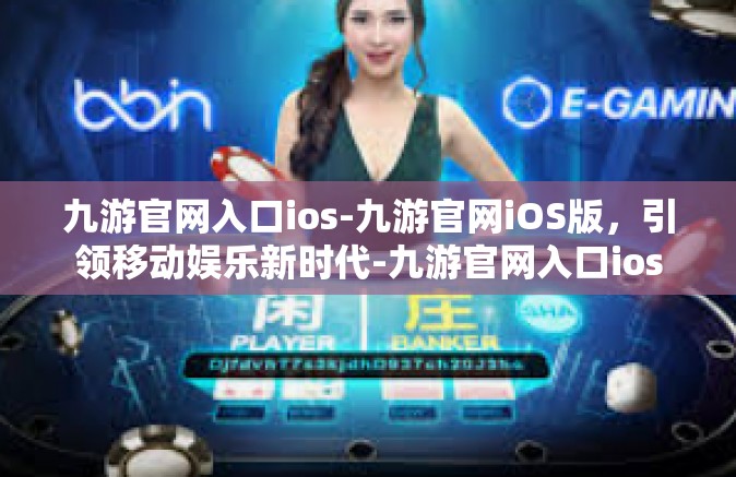 九游官网入口ios-九游官网iOS版，引领移动娱乐新时代-九游官网入口ios