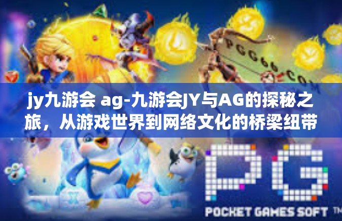 jy九游会 ag-九游会JY与AG的探秘之旅，从游戏世界到网络文化的桥梁纽带-jy九游会 ag