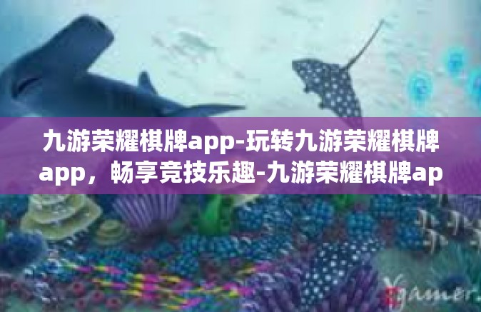 九游荣耀棋牌app-玩转九游荣耀棋牌app，畅享竞技乐趣-九游荣耀棋牌app