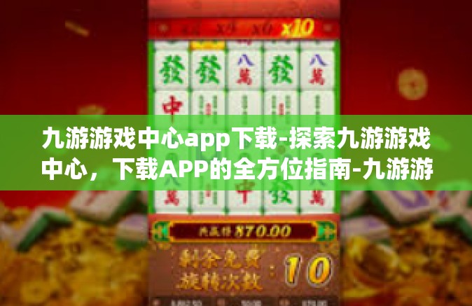 九游游戏中心app下载-探索九游游戏中心，下载APP的全方位指南-九游游戏中心app下载