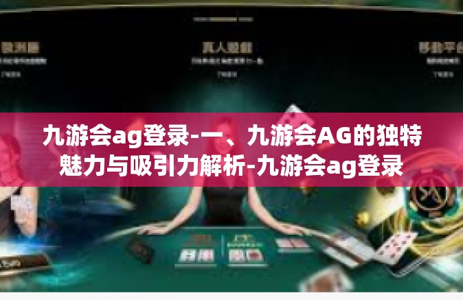 九游会ag登录-一、九游会AG的独特魅力与吸引力解析-九游会ag登录