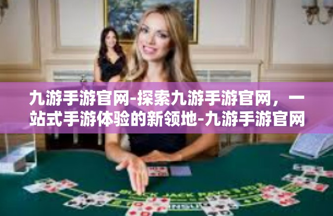 九游手游官网-探索九游手游官网，一站式手游体验的新领地-九游手游官网