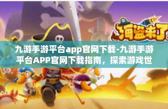 九游手游平台app官网下载-九游手游平台APP官网下载指南，探索游戏世界的首选门户-九游手游平台app官网下载