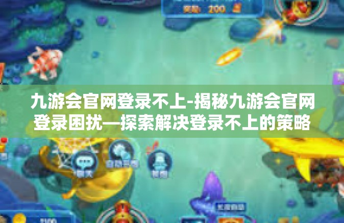 九游会官网登录不上-揭秘九游会官网登录困扰—探索解决登录不上的策略-九游会官网登录不上