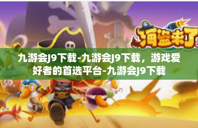 九游会J9下载-九游会J9下载，游戏爱好者的首选平台-九游会J9下载