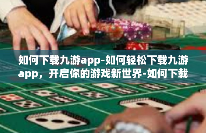如何下载九游app-如何轻松下载九游app，开启你的游戏新世界-如何下载九游app