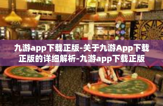 九游app下载正版-关于九游App下载正版的详细解析-九游app下载正版