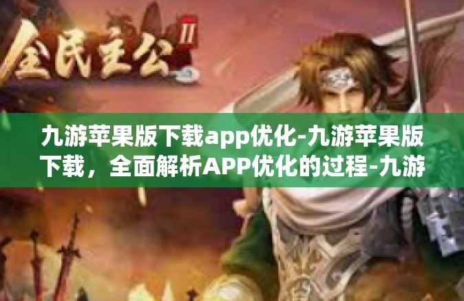 九游苹果版下载app优化-九游苹果版下载，全面解析APP优化的过程-九游苹果版下载app优化